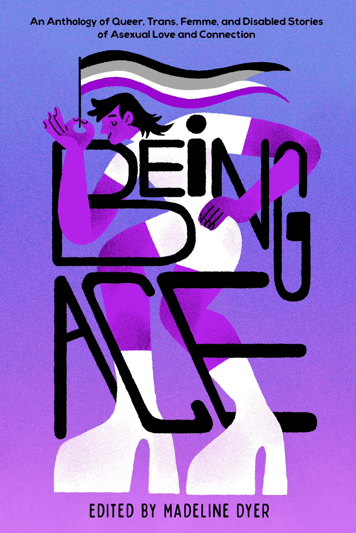 Being Ace: An Anthology of Queer, Trans, Femme, and Disabled Stories of ...