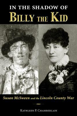 In the Shadow of Billy the Kid: Susan McSween and the Lincoln County War by Kathleen P. Chamberlain