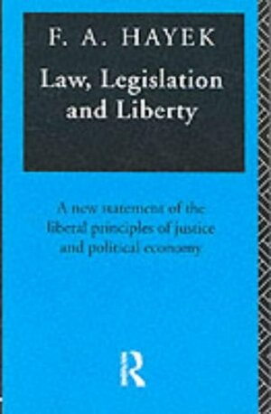 Law, Legislation and Liberty: A New Statement of the Liberal Principles of Justice and Political Economy by F.A. Hayek