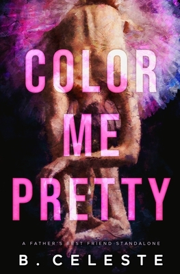 Color Me Pretty: A Father's Best Friend Romance by B. Celeste