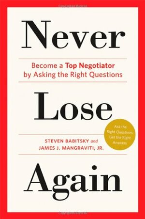 Never Lose Again: Become a Top Negotiator by Asking the Right Questions by James J. Mangraviti Jr., Steven Babitsky