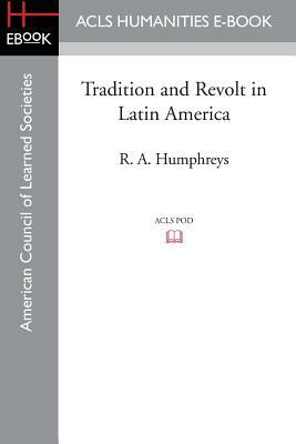 Tradition and Revolt in Latin America by Robert Allen Humphreys, R. A. Humphreys