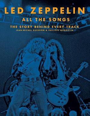 Led Zeppelin All the Songs: The Story Behind Every Track by Philippe Margotin, Jean-Michel Guesdon