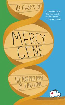 Mercy Gene: The Man-Made Making of a Mad Woman by J. D. Derbyshire