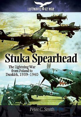 Stuka Spearhead: The Lightning War from Poland to Dunkirk, 1939-1940 by Peter C. Smith