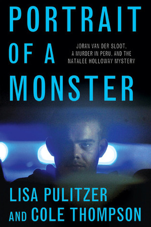 Portrait of a Monster: Joran van der Sloot, a Murder in Peru, and the Natalee Holloway Mystery by Cole Thompson, Lisa Pulitzer