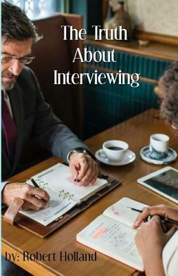 The Truth About Interviewing by Robert Holland