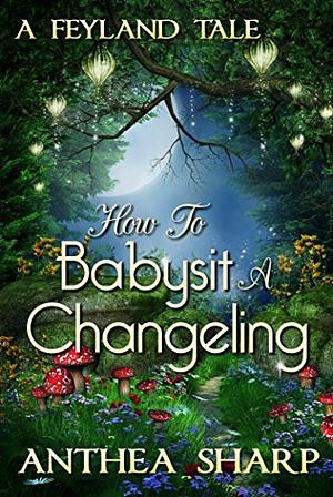 How to Babysit a Changeling: A Feyland Novella by Anthea Sharp