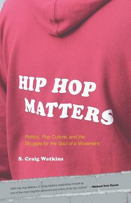 Hip Hop Matters: Politics, Pop Culture, and the Struggle for the Soul of a Movement by S. Craig Watkins