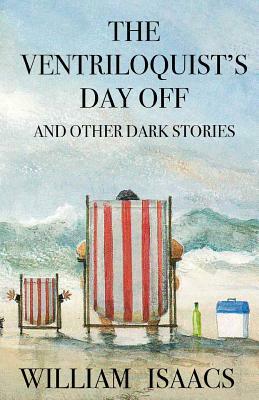 The Ventriloquist's Day Off & Other Dark Stories by William Isaacs