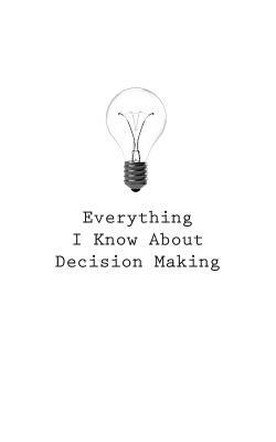 Everything I Know About Decision Making by O.