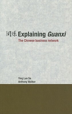 Explaining Guanxi: The Chinese Business Network by Ying Lun So, Anthony Walker