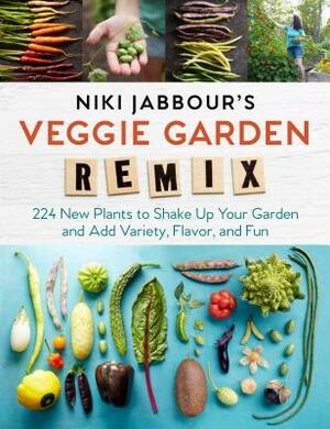 Niki Jabbour's Veggie Garden Remix: 224 New Plants to Shake Up Your Garden and Add Variety, Flavor, and Fun by Niki Jabbour