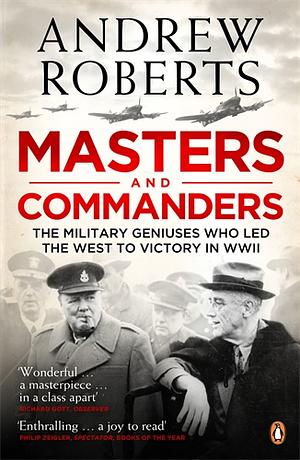 Masters and Commanders: The Military Geniuses Who Led the West to Victory in World War II by Andrew Roberts