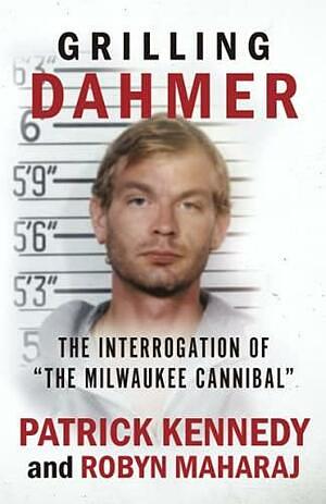 Grilling Dahmer: The Interrogation Of "The Milwaukee Cannibal" by Patrick Kennedy, Robyn Maharaj