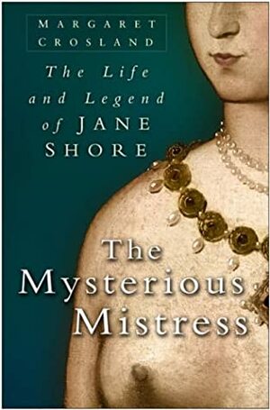 The Mysterious Mistress: The Life And Legend Of Jane Shore by Margaret Crosland