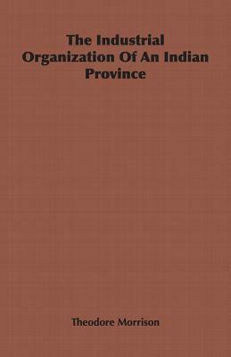 The Industrial Organization of an Indian Province by Theodore Morrison