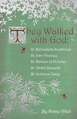 They Walked with God: St. Bernadette Soubirous, St. John Vianney, St. Damien of Molokai, St. Andre Bessette, Bl. Solanus Casey by Diane Allen