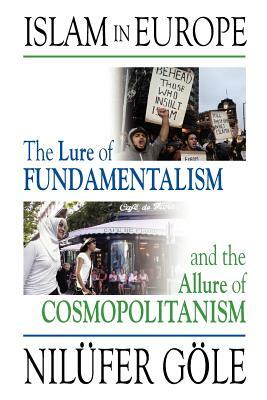 Islam in Europe: The Lure of Fundamentalism and the Allure of Cosmopolitanism by Nilfer Gle, Nil'ufer G'Ole