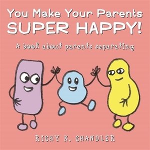 You Make Your Parents Super Happy!: A book about parents separating by Richy K. Chandler
