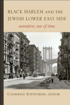 Black Harlem and the Jewish Lower East Side: Narratives Out of Time by Catherine Rottenberg
