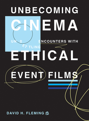 Unbecoming Cinema: Unsettling Encounters with Ethical Event Films by David H. Fleming