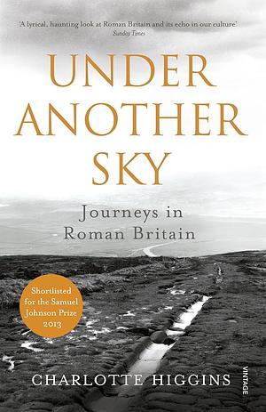 Under Another Sky: Journeys in Roman Britain by illus, Charlotte Higging