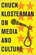 Chuck Klosterman on Media and Culture: A Collection of Previously Published Essays by Chuck Klosterman