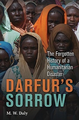 Darfur's Sorrow: The Forgotten History of a Humanitarian Disaster by M. W. Daly