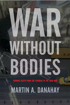 War without Bodies: Framing Death from the Crimean to the Iraq War by Martin Danahay