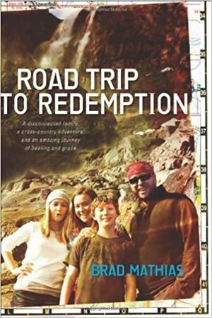 Road Trip to Redemption: A Disconnected Family, a Cross-Country Adventure, and an Amazing Journey of Healing and Grace by Brad Mathias, George Barna