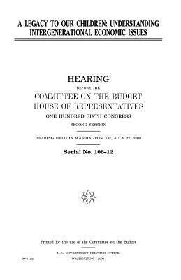 A legacy to our children: understanding intergenerational economic issues by United States Congress, Committee on the Budget, United States House of Representatives