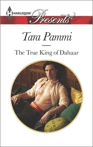 The True King of Dahaar: A Contemporary Royal Romance by Tara Pammi