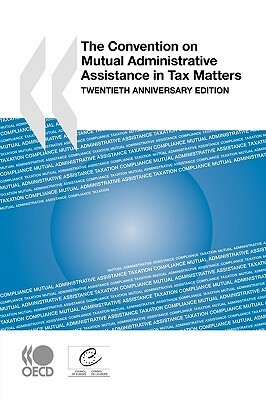 The Convention on Mutual Administrative Assistance in Tax Matters: Twentieth Anniversary Edition by Oecd Publishing