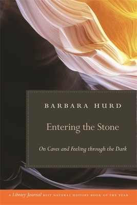 Entering the Stone: On Caves and Feeling Through the Dark by Barbara Hurd