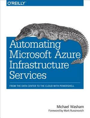 Automating Microsoft Azure Infrastructure Services: From the Data Center to the Cloud with Powershell by Michael Washam