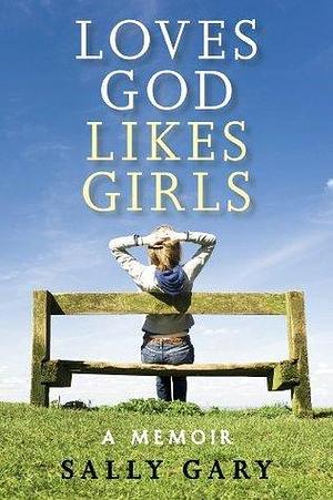 Loves God Likes Girls: A Memior by Sally Gary, Sally Gary