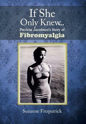 If She Only Knew . . .: Patricia Jacobson's Story of Fibromyalgia by Suzanne Fitzpatrick