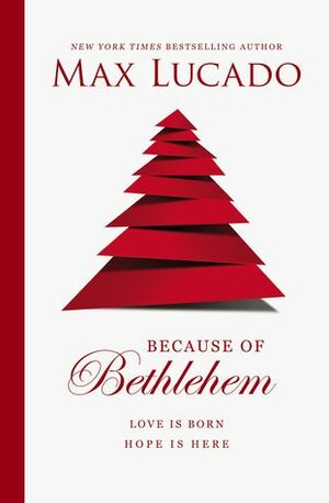 Because of Bethlehem: Love Is Born, Hope Is Here by Max Lucado