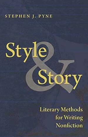 Style and Story: Literary Methods for Writing Nonfiction by Stephen J. Pyne