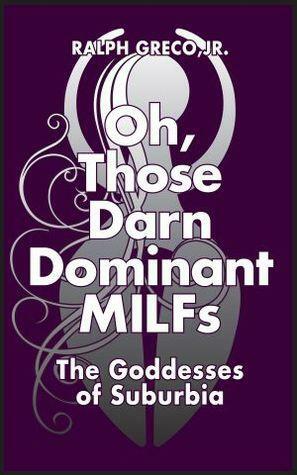 Oh, Those Darned Dominant MILFs: The Goddesses of Suburbia by Ralph Greco Jr.