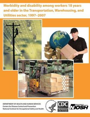 Morbidity and Disability Among Workers 18 Years and Older in the Transportation, Warehousing, and Utilities Sector, 1997?2007 by Evelyn P. Davila, National Institute for Occupational Safe, Centers for Disease Control and Preventi