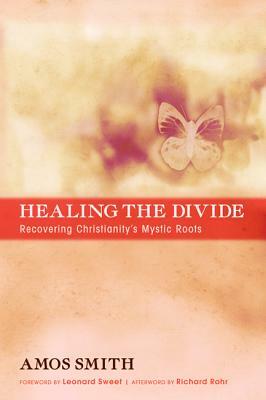 Healing the Divide: Recovering Christianity's Mystic Roots by Amos Smith