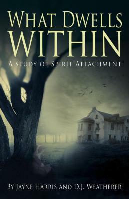 What Dwells Within: A Study of Spirit Attachment by D. J. Weatherer, Jayne Harris