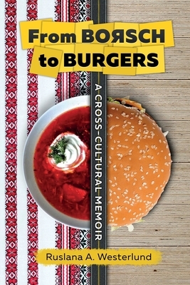 From Borsch to Burgers: A Cross-Cultural Memoir by Ruslana a. Westerlund