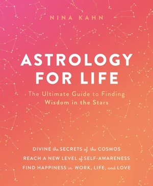 Astrology for Life: The Ultimate Guide to Finding Wisdom in the Stars by Nina Kahn