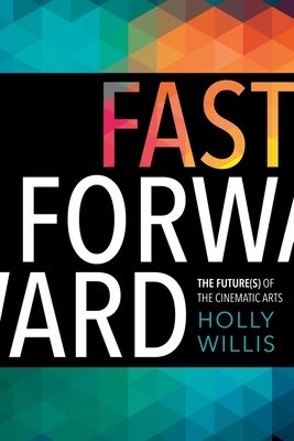 Fast Forward: The Future(s) of the Cinematic Arts by Holly Willis