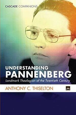 Understanding Pannenberg: Landmark Theologian of the Twentieth Century by Anthony C. Thiselton