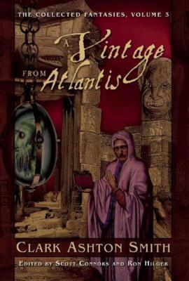 A Vintage from Atlantis: The Collected Fantasies, Vol. 3 by Clark Ashton Smith