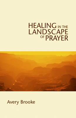 Healing in the Landscape of Prayer by Avery Brooke